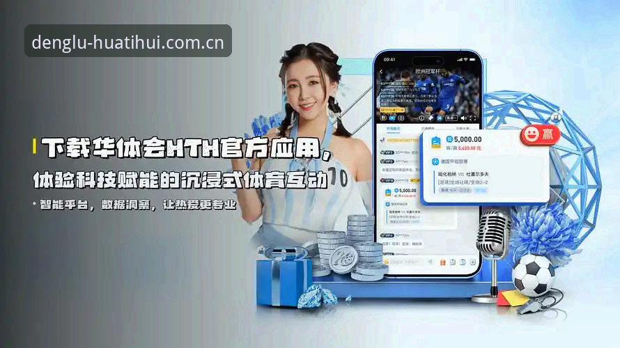 华体会平台2025登录入口深度分析：从注册到赛事数据的一体化体验